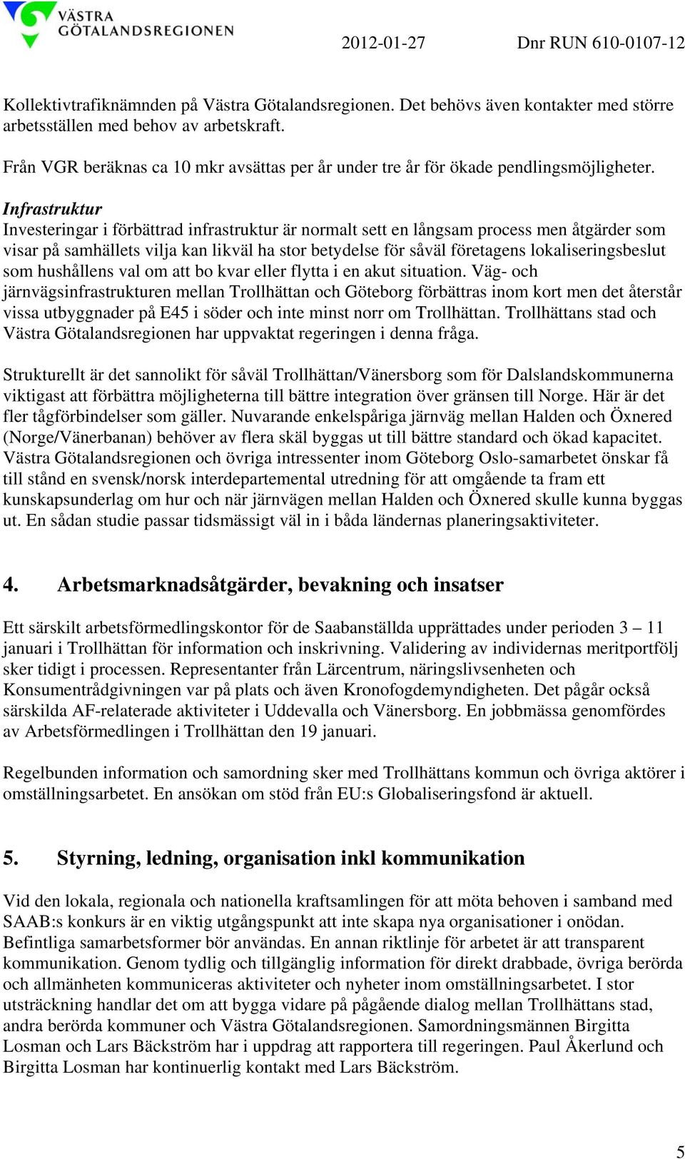 Infrastruktur Investeringar i förbättrad infrastruktur är normalt sett en långsam process men åtgärder som visar på samhällets vilja kan likväl ha stor betydelse för såväl företagens