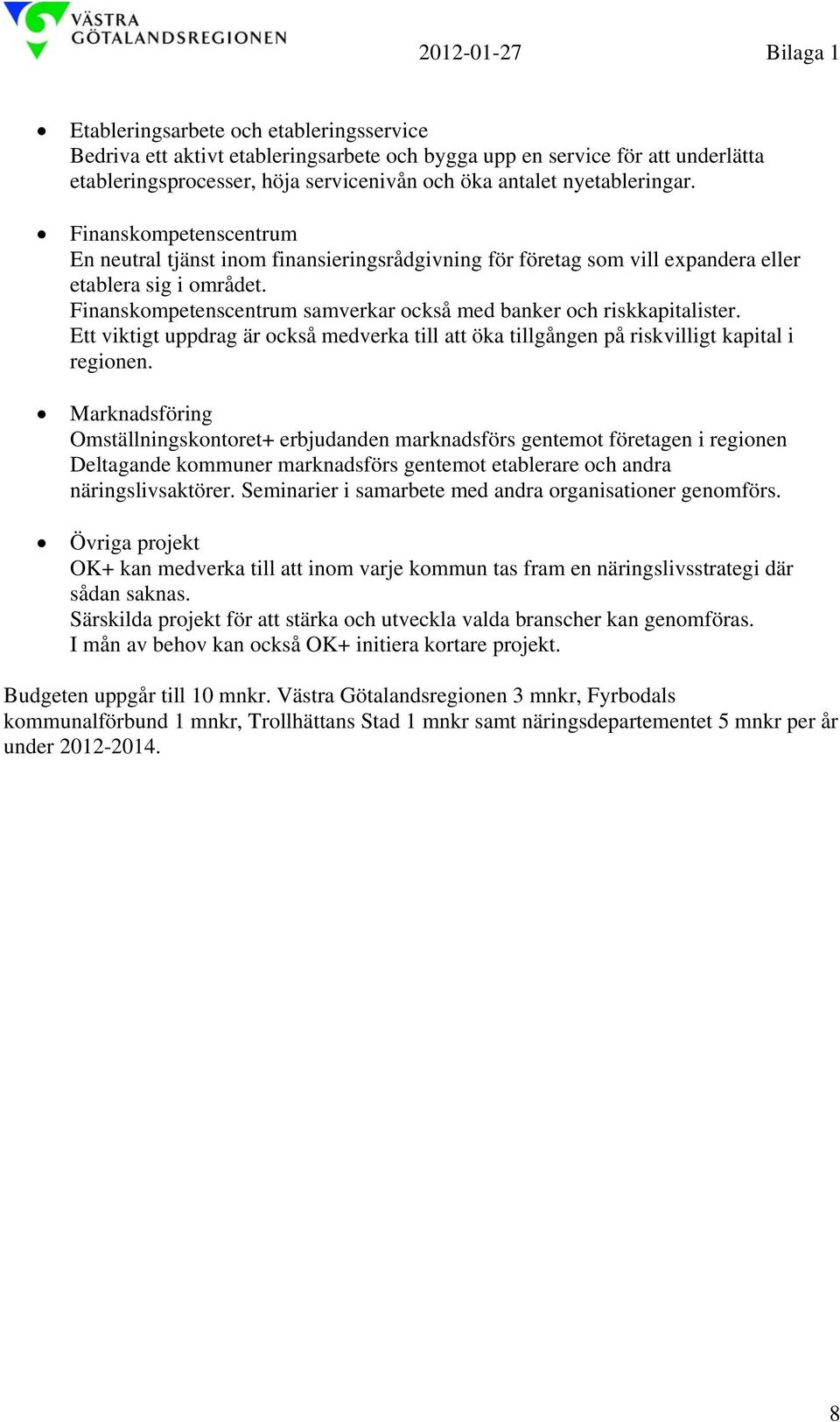 Finanskompetenscentrum samverkar också med banker och riskkapitalister. Ett viktigt uppdrag är också medverka till att öka tillgången på riskvilligt kapital i regionen.