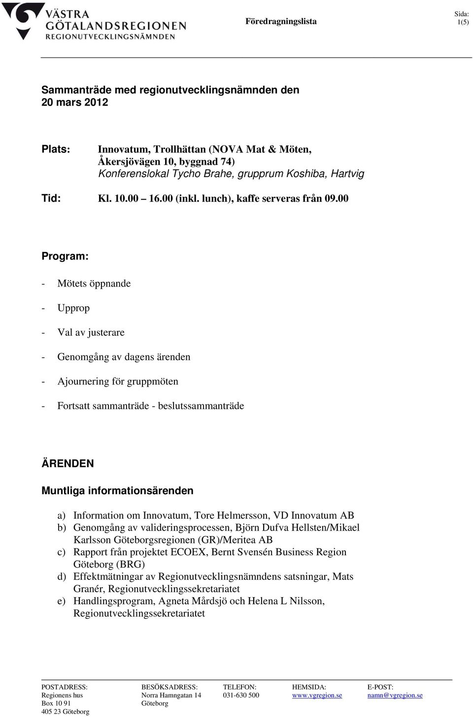 00 Program: - Mötets öppnande - Upprop - Val av justerare - Genomgång av dagens ärenden - Ajournering för gruppmöten - Fortsatt sammanträde - beslutssammanträde ÄRENDEN Muntliga informationsärenden