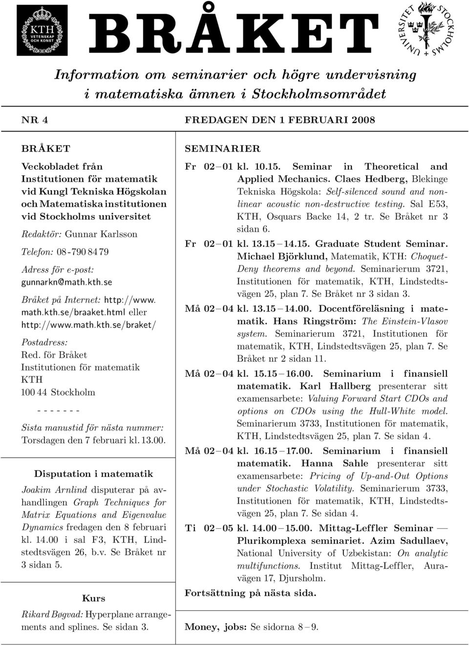 html eller http://www.math.kth.se/braket/ Postadress: Red. för Bra ket Institutionen för matematik KTH 100 44 Stockholm - - - - - - - Sista manustid för nästa nummer: Torsdagen den 7 februari kl. 13.