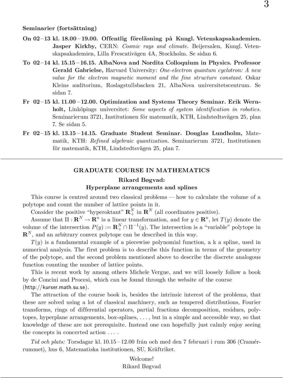 Professor Gerald Gabrielse, Harvard University: One-electron quantum cyclotron: A new value for the electron magnetic moment and the fine structure constant.