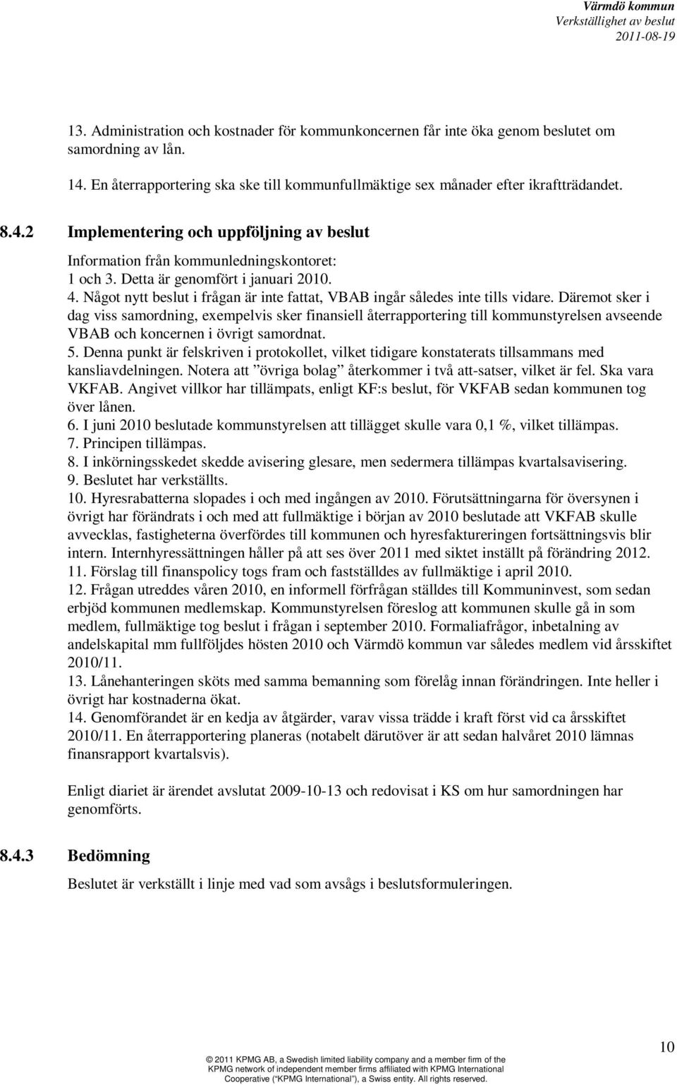 Däremot sker i dag viss samordning, exempelvis sker finansiell återrapportering till kommunstyrelsen avseende VBAB och koncernen i övrigt samordnat. 5.