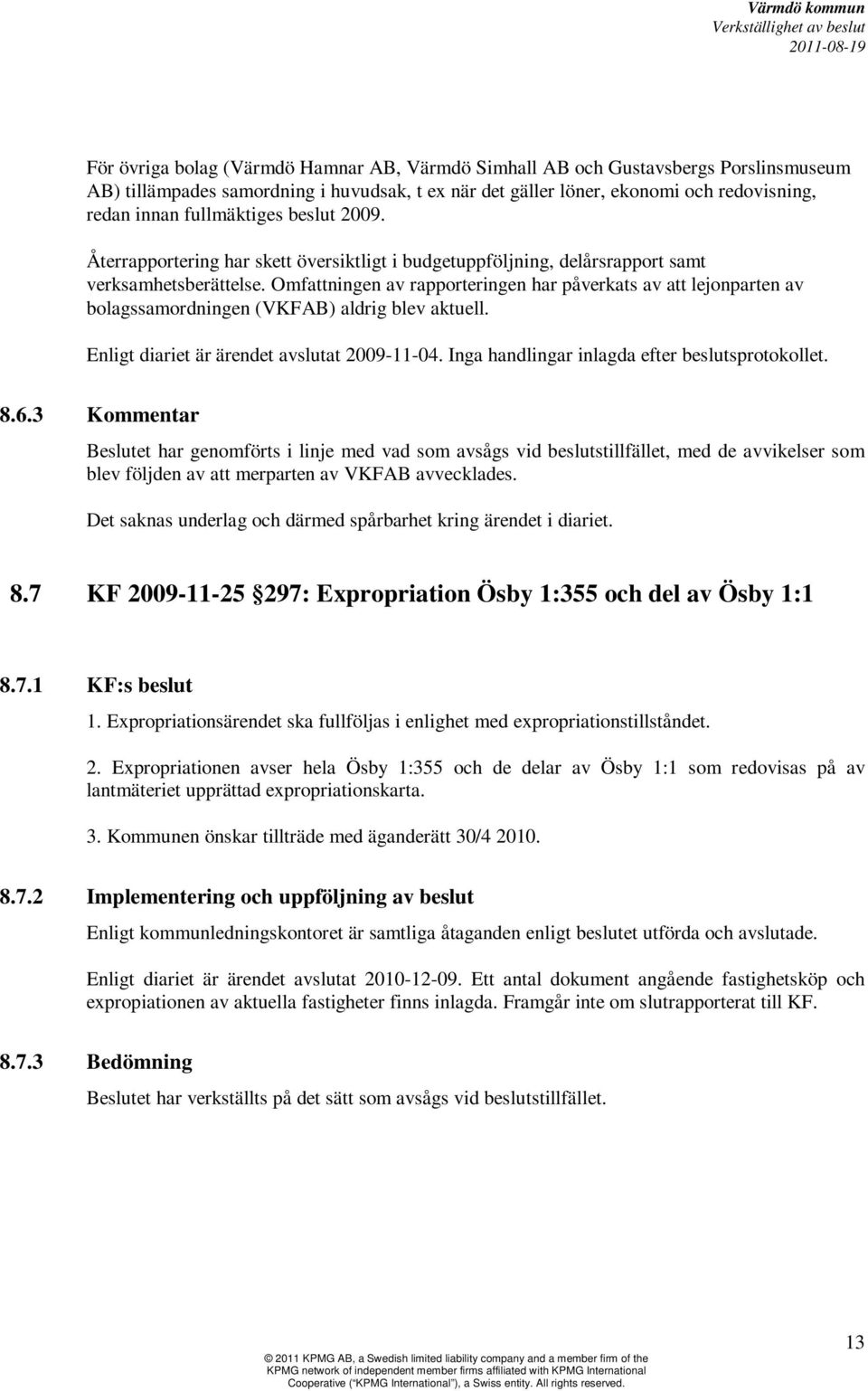 Omfattningen av rapporteringen har påverkats av att lejonparten av bolagssamordningen (VKFAB) aldrig blev aktuell. Enligt diariet är ärendet avslutat 2009-11-04.