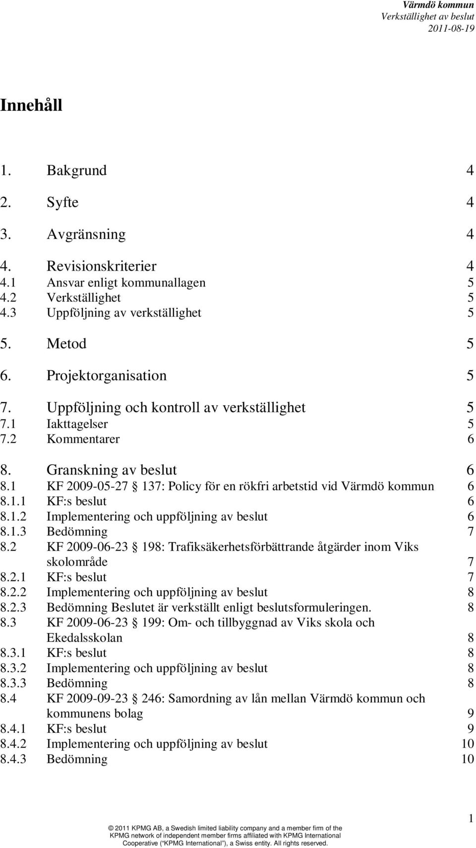 1 KF 2009-05-27 137: Policy för en rökfri arbetstid vid Värmdö kommun 6 8.1.1 KF:s beslut 6 8.1.2 Implementering och uppföljning av beslut 6 8.1.3 Bedömning 7 8.