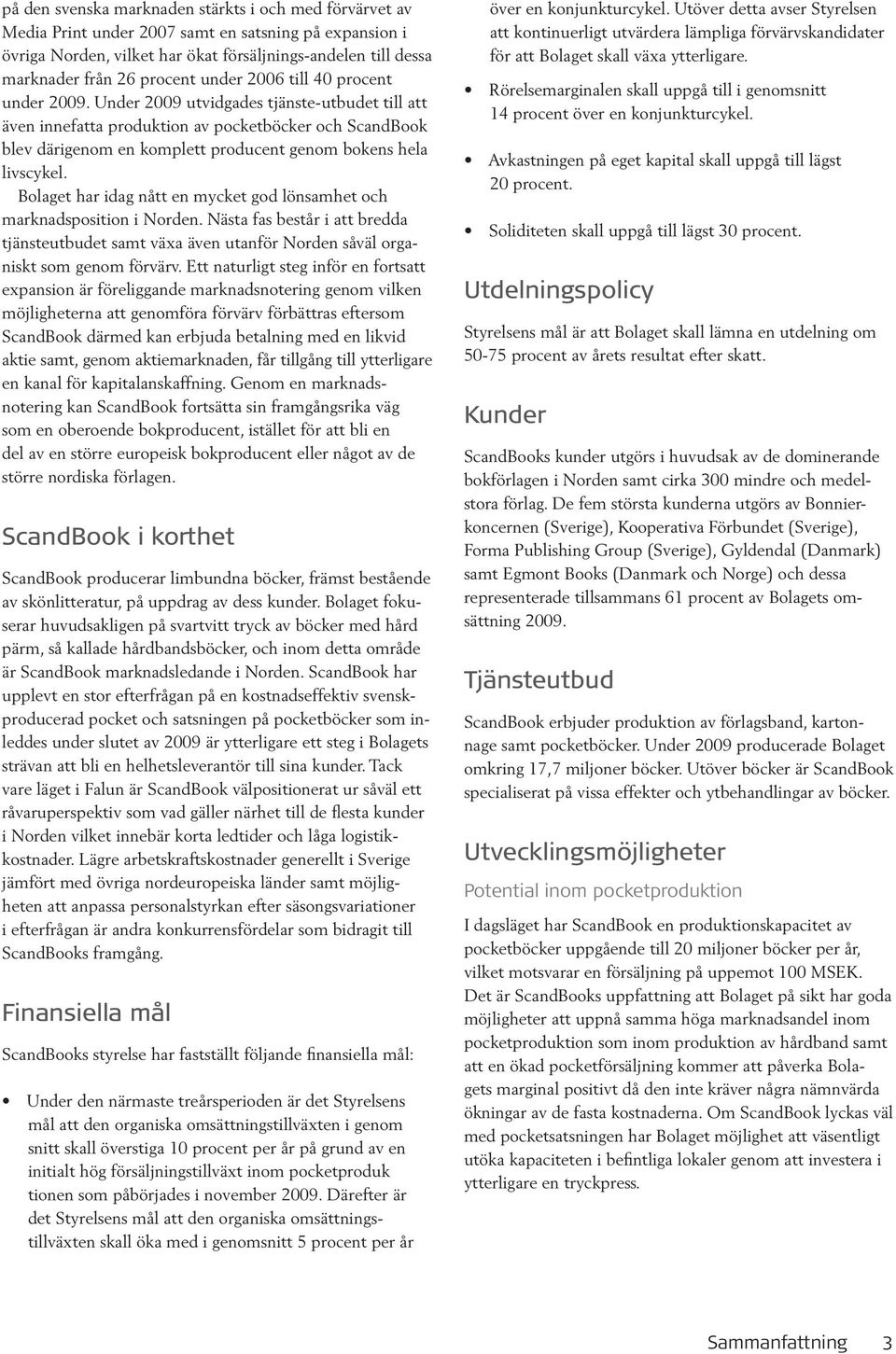 Under 2009 utvidgades tjänste-utbudet till att även innefatta produktion av pocketböcker och ScandBook blev därigenom en komplett producent genom bokens hela livscykel.