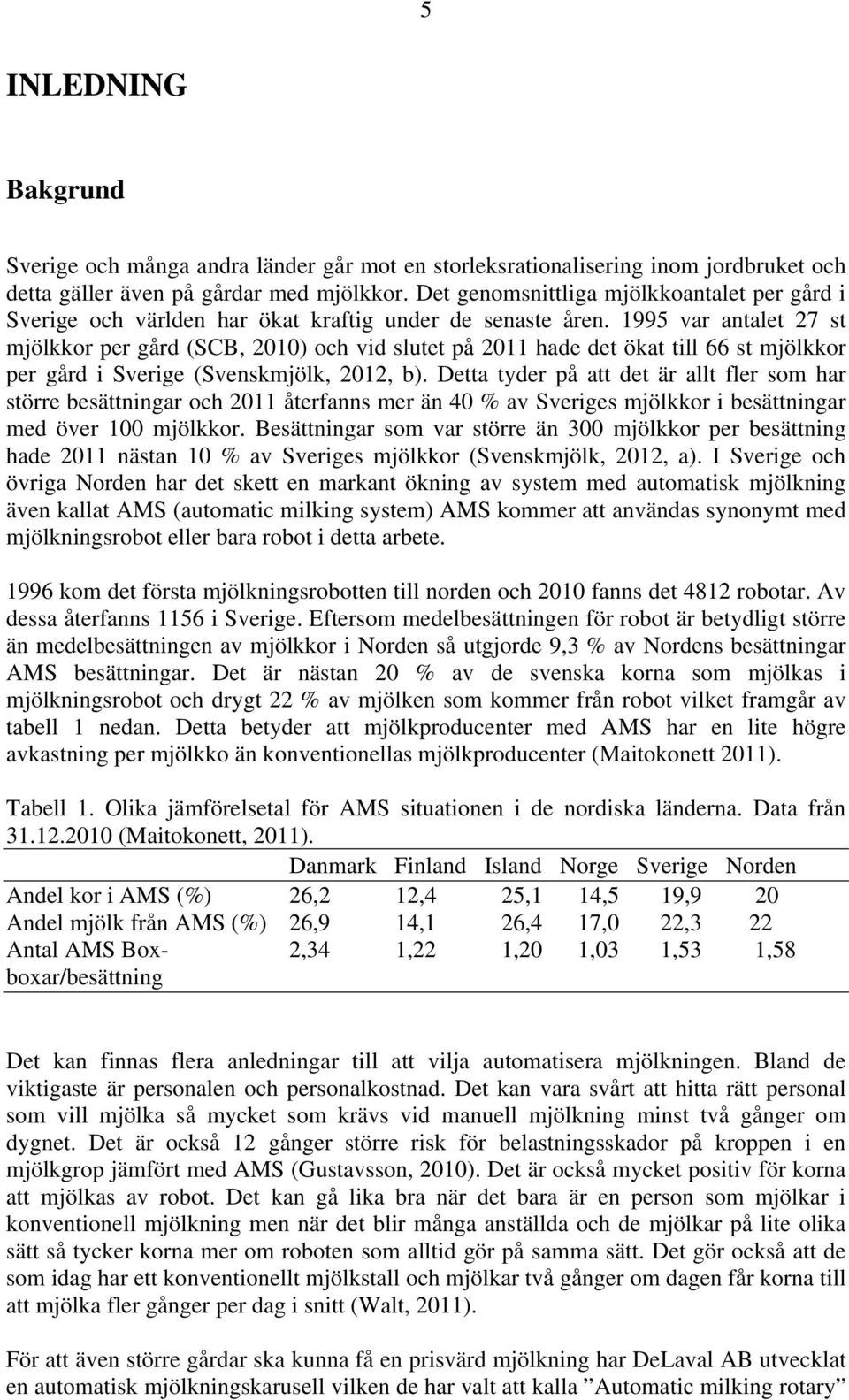 1995 var antalet 27 st mjölkkor per gård (SCB, 2010) och vid slutet på 2011 hade det ökat till 66 st mjölkkor per gård i Sverige (Svenskmjölk, 2012, b).