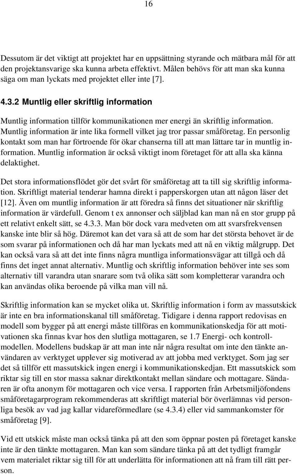 2 Muntlig eller skriftlig information Muntlig information tillför kommunikationen mer energi än skriftlig information. Muntlig information är inte lika formell vilket jag tror passar småföretag.