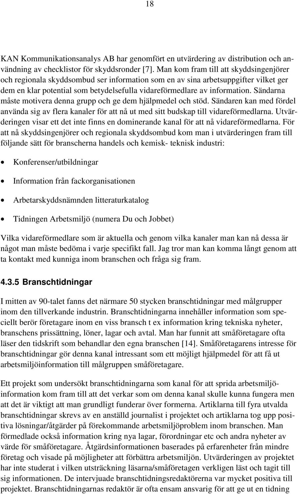 Sändarna måste motivera denna grupp och ge dem hjälpmedel och stöd. Sändaren kan med fördel använda sig av flera kanaler för att nå ut med sitt budskap till vidareförmedlarna.