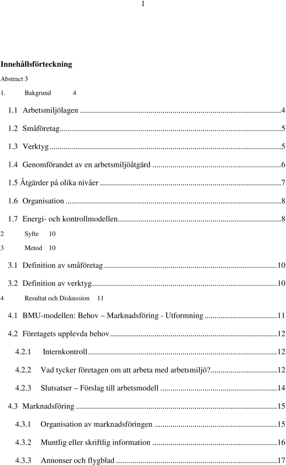 1 BMU-modellen: Behov Marknadsföring - Utformning...11 4.2 Företagets upplevda behov...12 4.2.1 Internkontroll...12 4.2.2 Vad tycker företagen om att arbeta med arbetsmiljö?...12 4.2.3 Slutsatser Förslag till arbetsmodell.