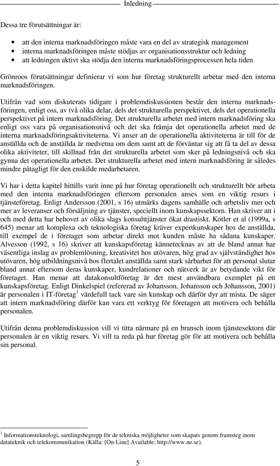 Utifrån vad som diskuterats tidigare i problemdiskussionen består den interna marknadsföringen, enligt oss, av två olika delar, dels det strukturella perspektivet, dels det operationella perspektivet