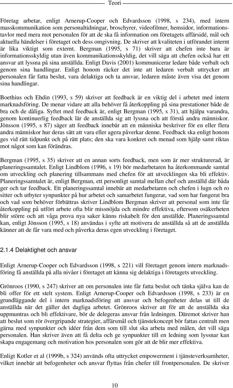 Bergman (1995, s 71) skriver att chefen inte bara är informationsskyldig utan även kommunikationsskyldig, det vill säga att chefen också har ett ansvar att lyssna på sina anställda.