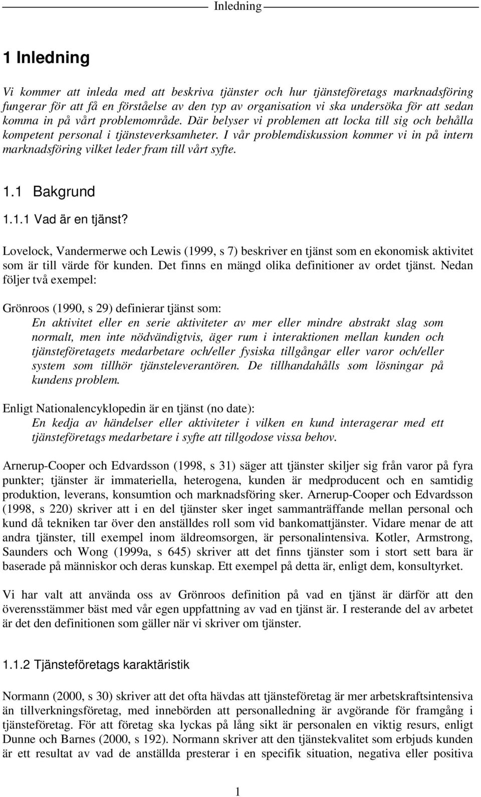 I vår problemdiskussion kommer vi in på intern marknadsföring vilket leder fram till vårt syfte. 1.1 Bakgrund 1.1.1 Vad är en tjänst?