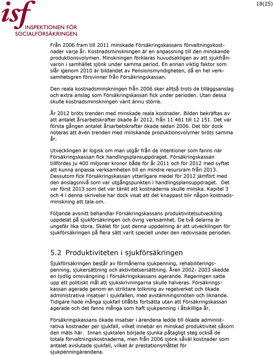 En annan viktig faktor som slår igenom 2010 är bildandet av Pensionsmyndigheten, då en hel verksamhetsgren försvinner från Försäkringskassan.