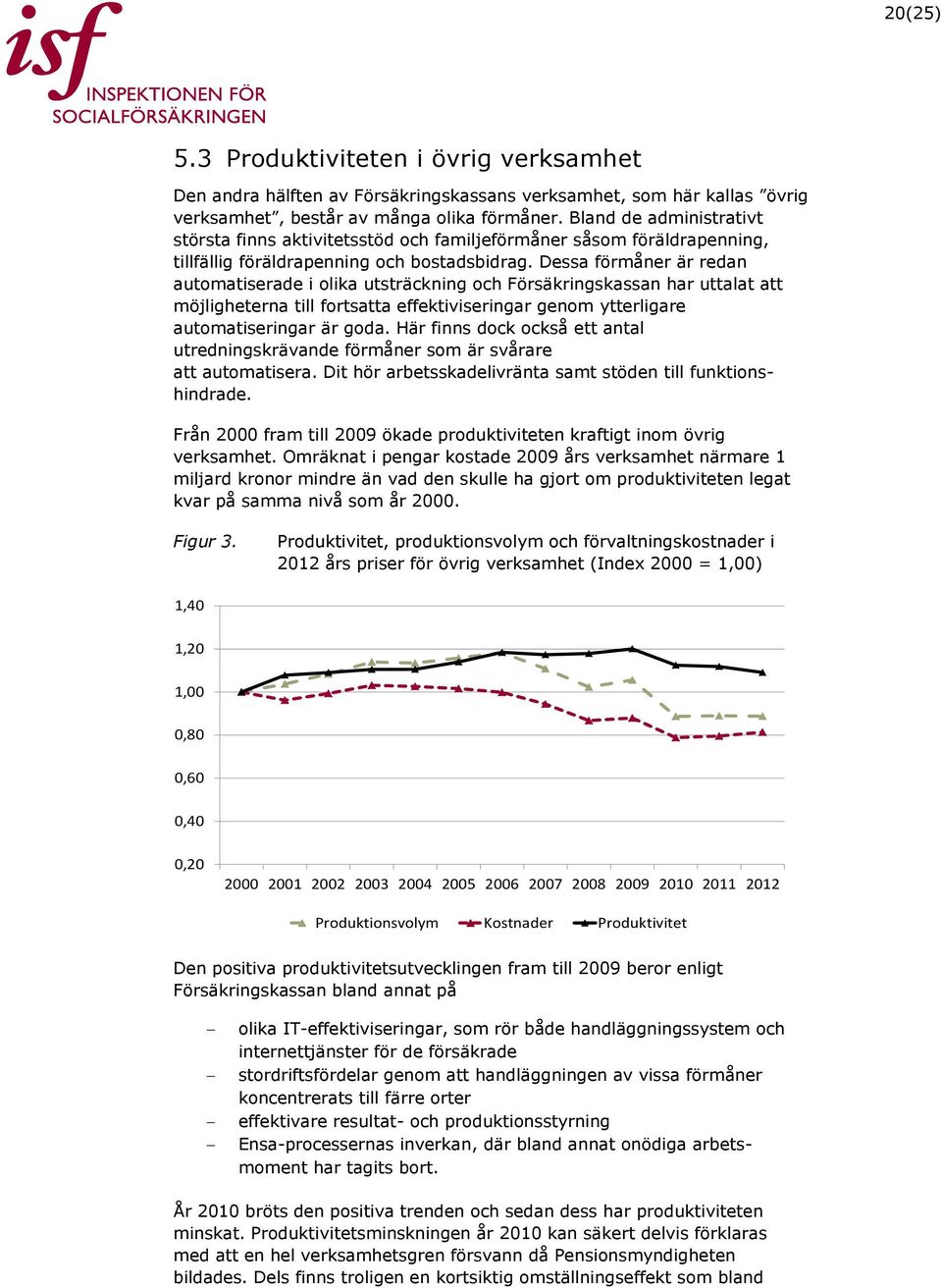 Dessa förmåner är redan automatiserade i olika utsträckning och Försäkringskassan har uttalat att möjligheterna till fortsatta effektiviseringar genom ytterligare automatiseringar är goda.