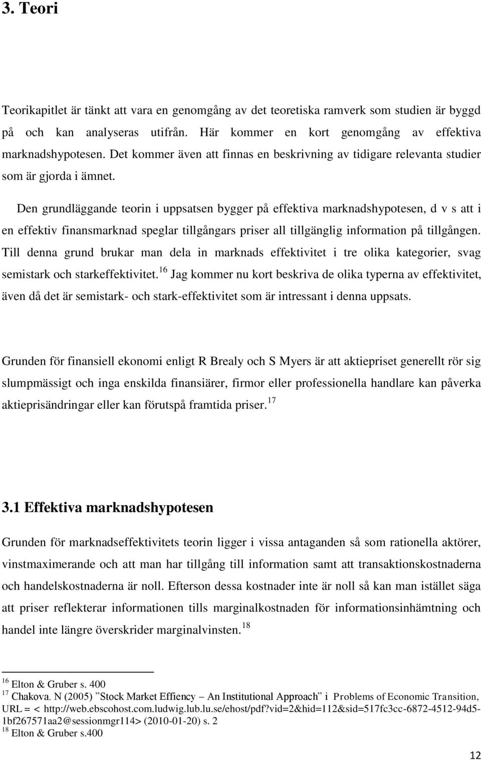 Den grundläggande teorin i uppsatsen bygger på effektiva marknadshypotesen, d v s att i en effektiv finansmarknad speglar tillgångars priser all tillgänglig information på tillgången.