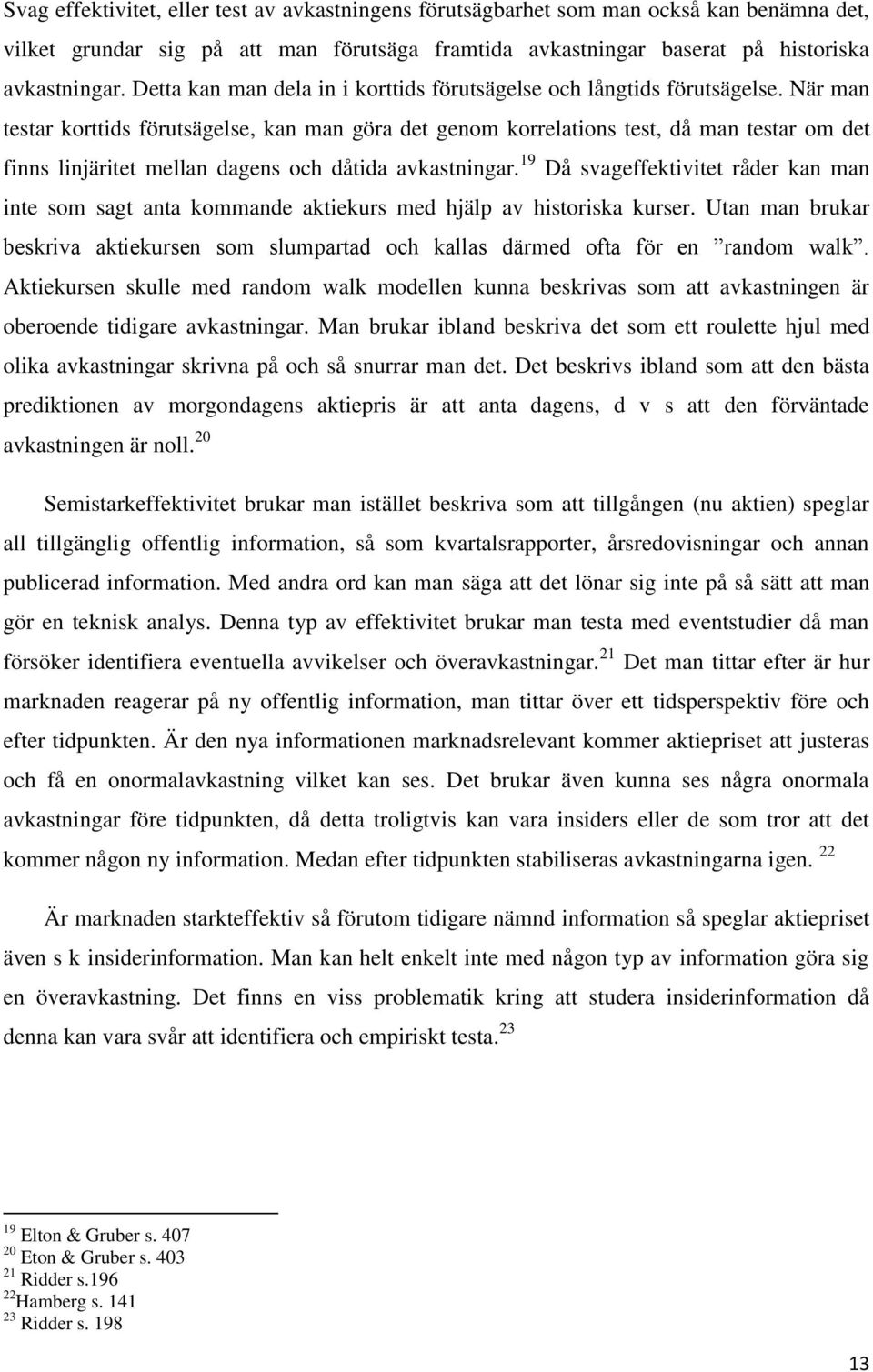 När man testar korttids förutsägelse, kan man göra det genom korrelations test, då man testar om det finns linjäritet mellan dagens och dåtida avkastningar.