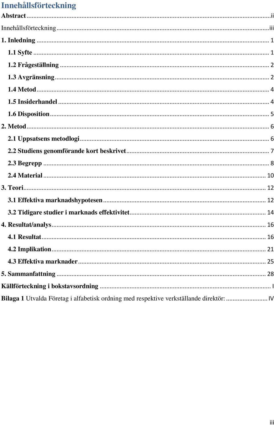 Teori... 12 3.1 Effektiva marknadshypotesen... 12 3.2 Tidigare studier i marknads effektivitet... 14 4. Resultat/analys... 16 4.1 Resultat... 16 4.2 Implikation... 21 4.