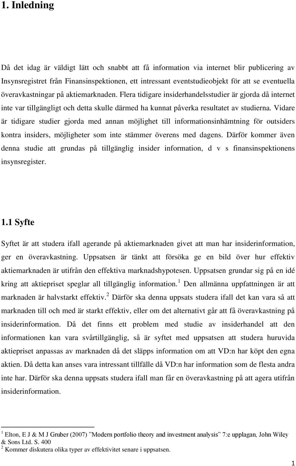 Vidare är tidigare studier gjorda med annan möjlighet till informationsinhämtning för outsiders kontra insiders, möjligheter som inte stämmer överens med dagens.