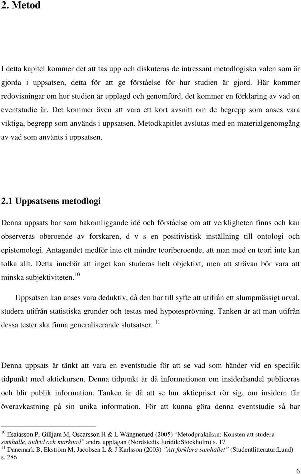 Det kommer även att vara ett kort avsnitt om de begrepp som anses vara viktiga, begrepp som används i uppsatsen. Metodkapitlet avslutas med en materialgenomgång av vad som använts i uppsatsen. 2.