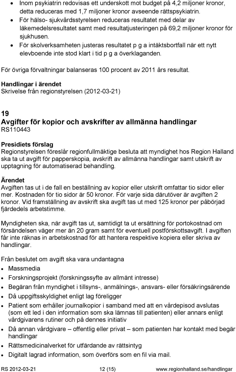 För skolverksamheten justeras resultatet p g a intäktsbortfall när ett nytt elevboende inte stod klart i tid p g a överklaganden. För övriga förvaltningar balanseras 100 procent av 2011 års resultat.