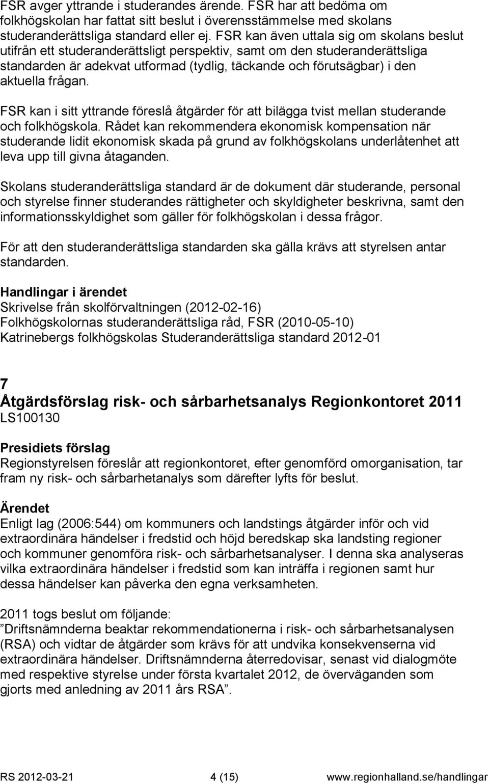 frågan. FSR kan i sitt yttrande föreslå åtgärder för att bilägga tvist mellan studerande och folkhögskola.