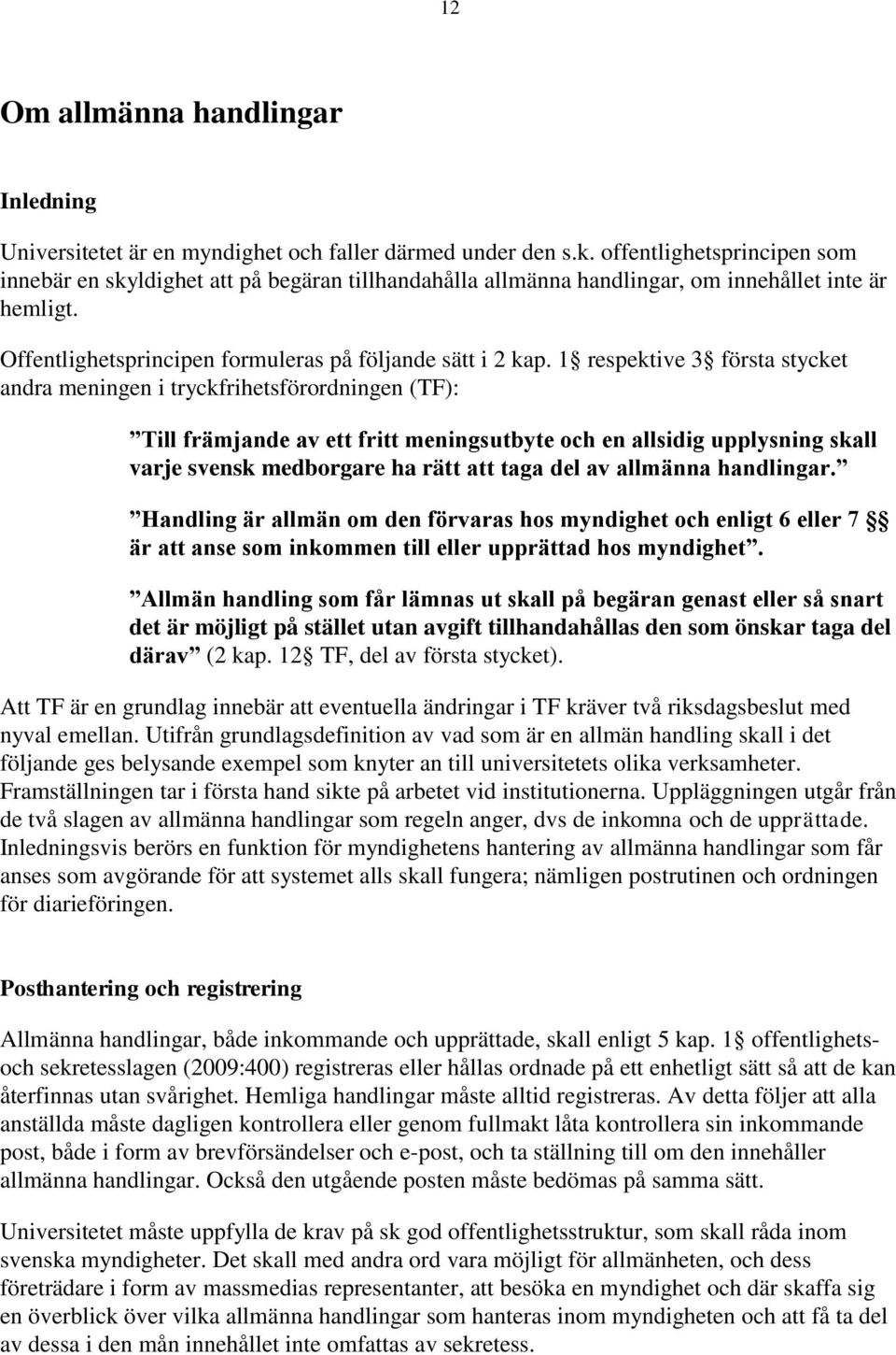 1 respektive 3 första stycket andra meningen i tryckfrihetsförordningen (TF): Till främjande av ett fritt meningsutbyte och en allsidig upplysning skall varje svensk medborgare ha rätt att taga del