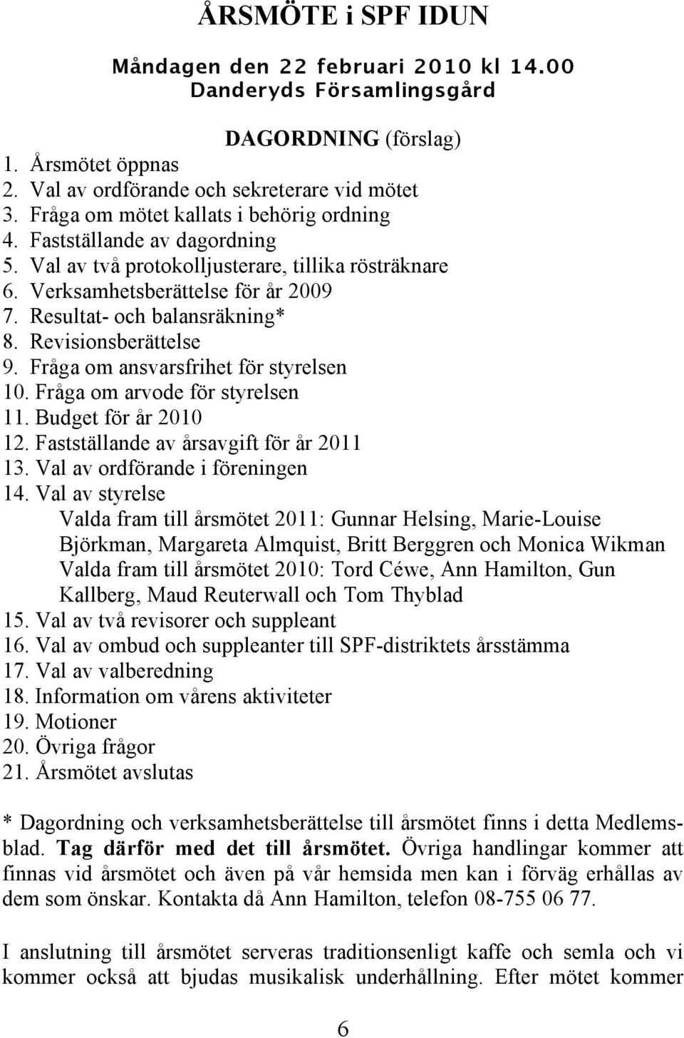 Revisionsberättelse 9. Fråga om ansvarsfrihet för styrelsen 10. Fråga om arvode för styrelsen 11. Budget för år 2010 12. Fastställande av årsavgift för år 2011 13. Val av ordförande i föreningen 14.