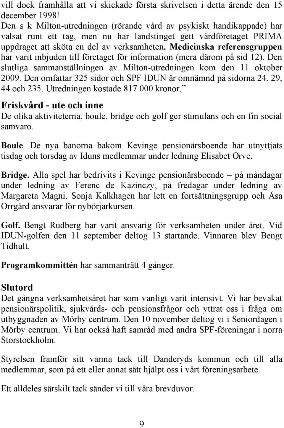 Medicinska referensgruppen har varit inbjuden till företaget för information (mera därom på sid 12). Den slutliga sammanställningen av Milton-utredningen kom den 11 oktober 2009.