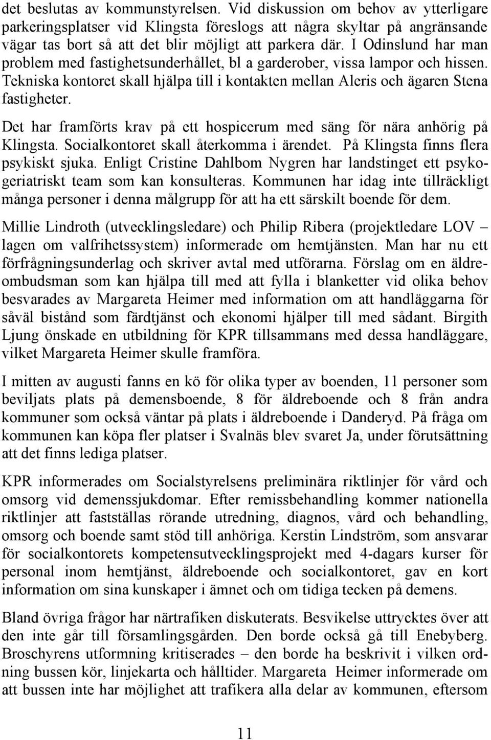 I Odinslund har man problem med fastighetsunderhållet, bl a garderober, vissa lampor och hissen. Tekniska kontoret skall hjälpa till i kontakten mellan Aleris och ägaren Stena fastigheter.