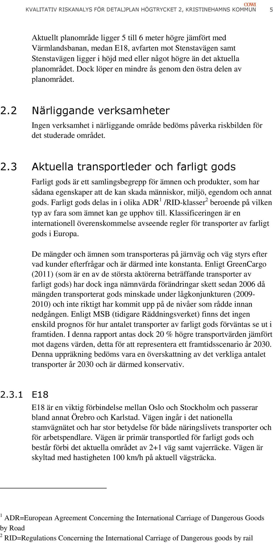 2 Närliggande verksamheter Ingen verksamhet i närliggande område bedöms påverka riskbilden för det studerade området. 2.