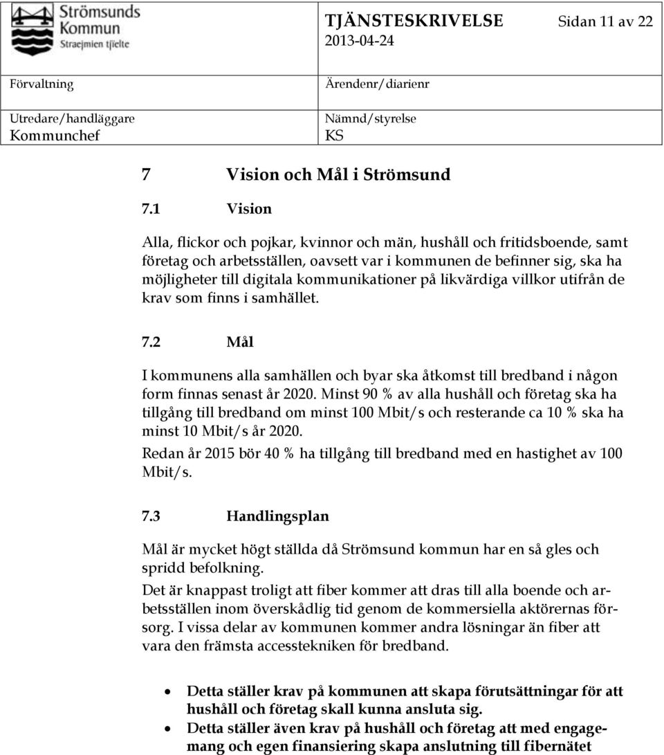 på likvärdiga villkor utifrån de krav som finns i samhället. 7.2 Mål I kommunens alla samhällen och byar ska åtkomst till bredband i någon form finnas senast år 2020.