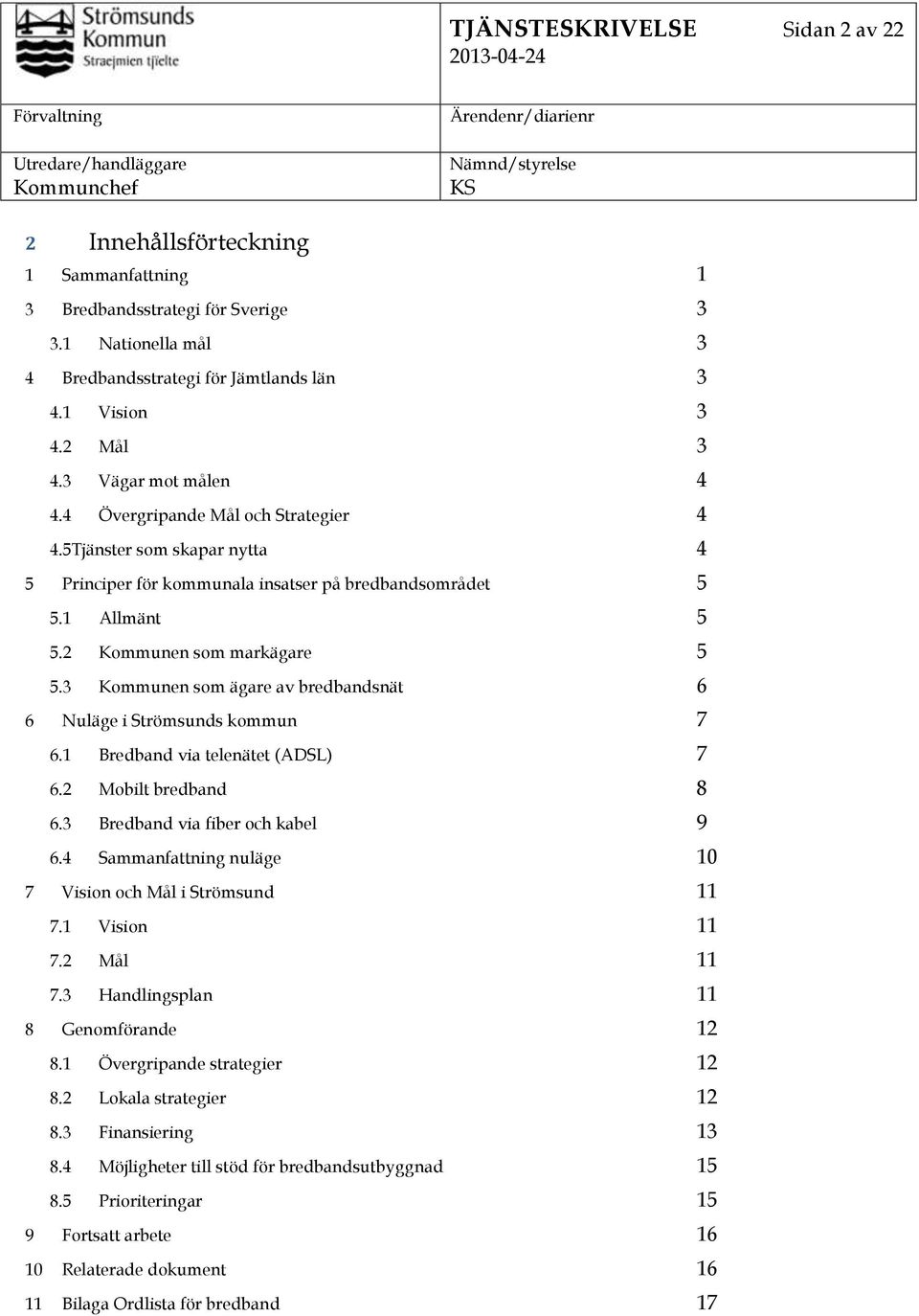 3 Kommunen som ägare av bredbandsnät 6 6 Nuläge i Strömsunds kommun 7 6.1 Bredband via telenätet (ADSL) 7 6.2 Mobilt bredband 8 6.3 Bredband via fiber och kabel 9 6.