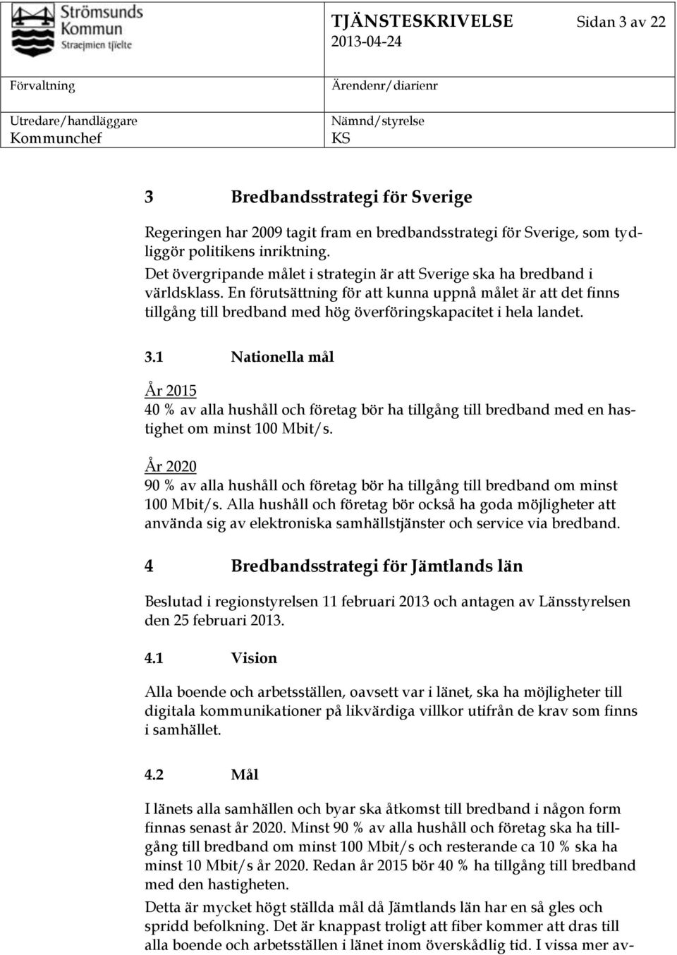 En förutsättning för att kunna uppnå målet är att det finns tillgång till bredband med hög överföringskapacitet i hela landet. 3.