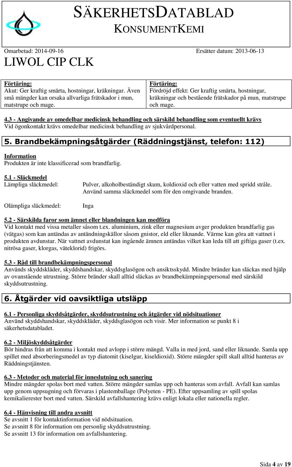 3 - Angivande av omedelbar medicinsk behandling och särskild behandling som eventuellt krävs Vid ögonkontakt krävs omedelbar medicinsk behandling av sjukvårdpersonal. 5.