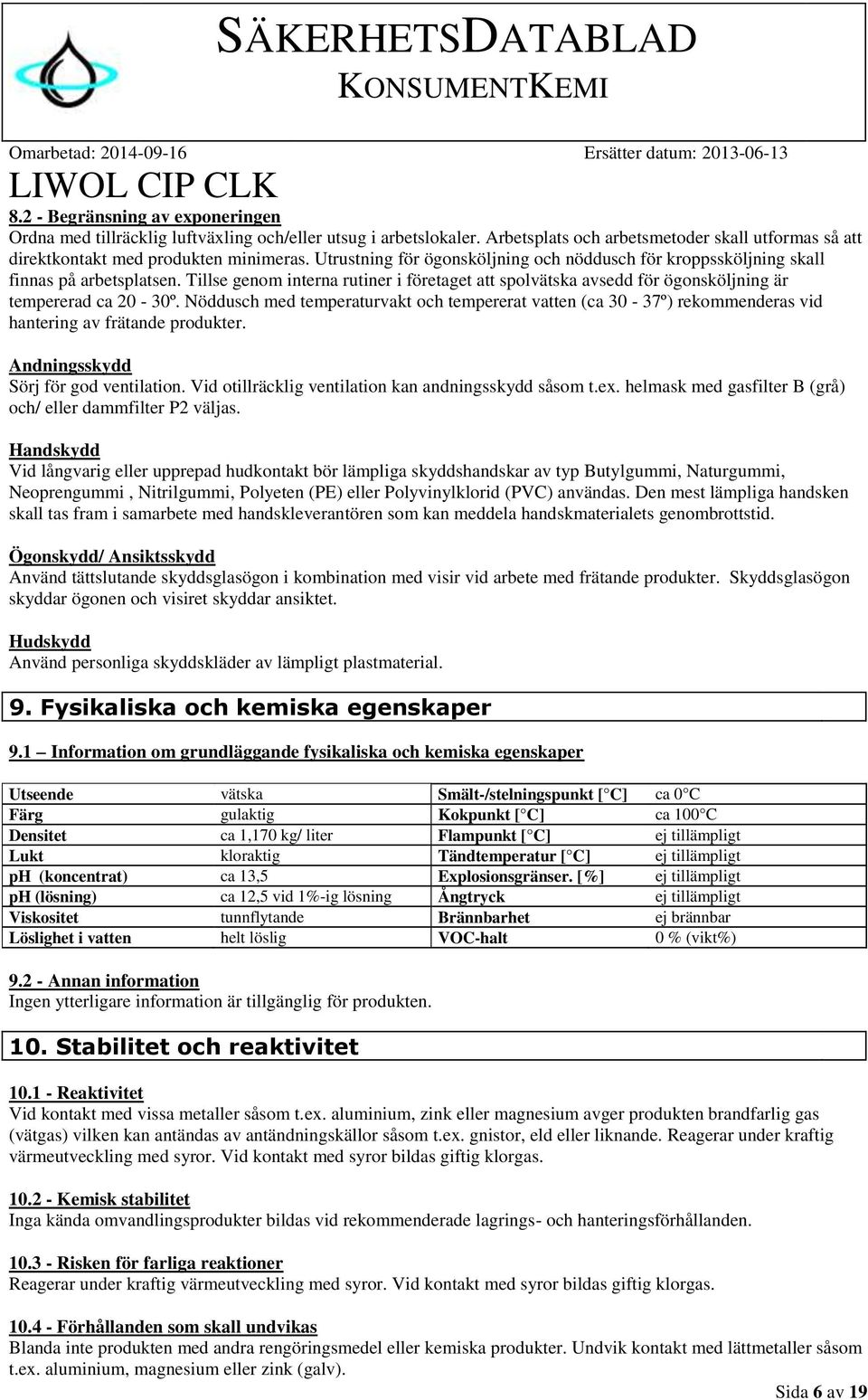Nöddusch med temperaturvakt och tempererat vatten (ca 30-37º) rekommenderas vid hantering av frätande produkter. Andningsskydd Sörj för god ventilation.