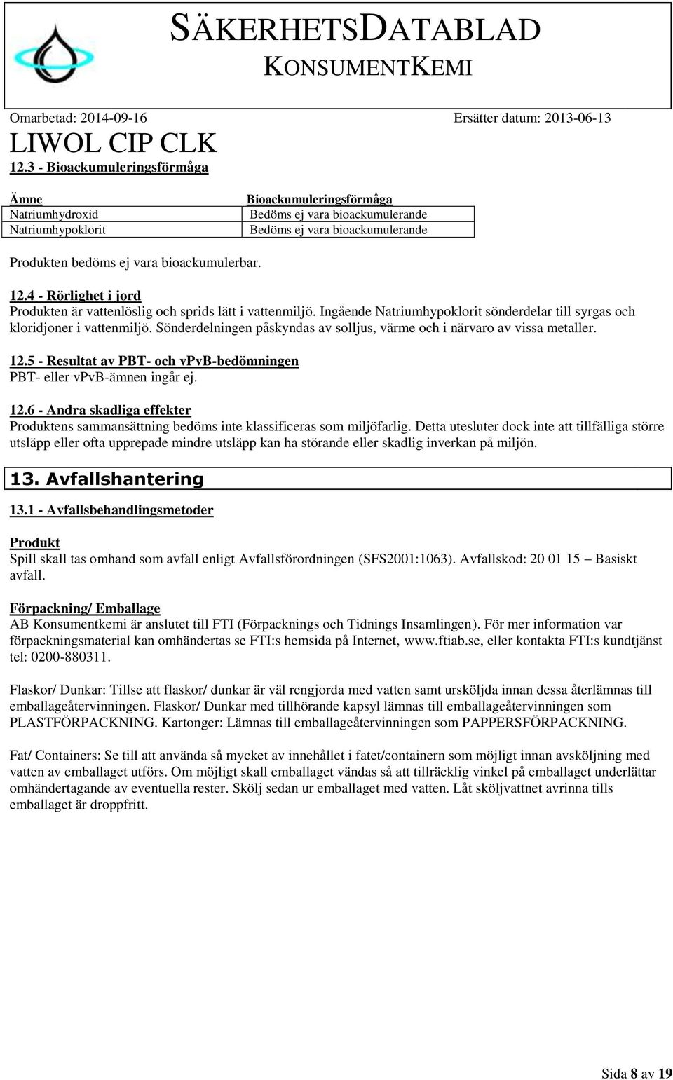 Sönderdelningen påskyndas av solljus, värme och i närvaro av vissa metaller. 12.5 - Resultat av PBT- och vpvb-bedömningen PBT- eller vpvb-ämnen ingår ej. 12.6 - Andra skadliga effekter Produktens sammansättning bedöms inte klassificeras som miljöfarlig.