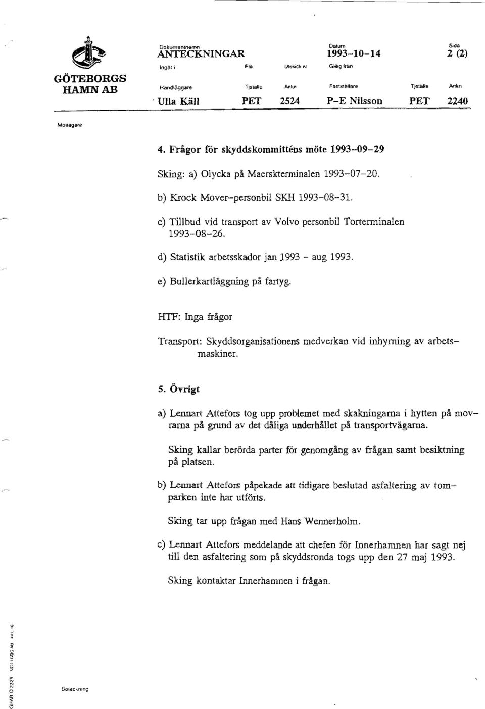 b) Krock Mover-personbil SKH 1993-08-31. c) Tillbud vid transport av Volvo personbil Torterminalen 1993-08-26. d) statistik arbetsskador jan 1993 - aug 1993. e) Bullerkartläggning på fartyg.