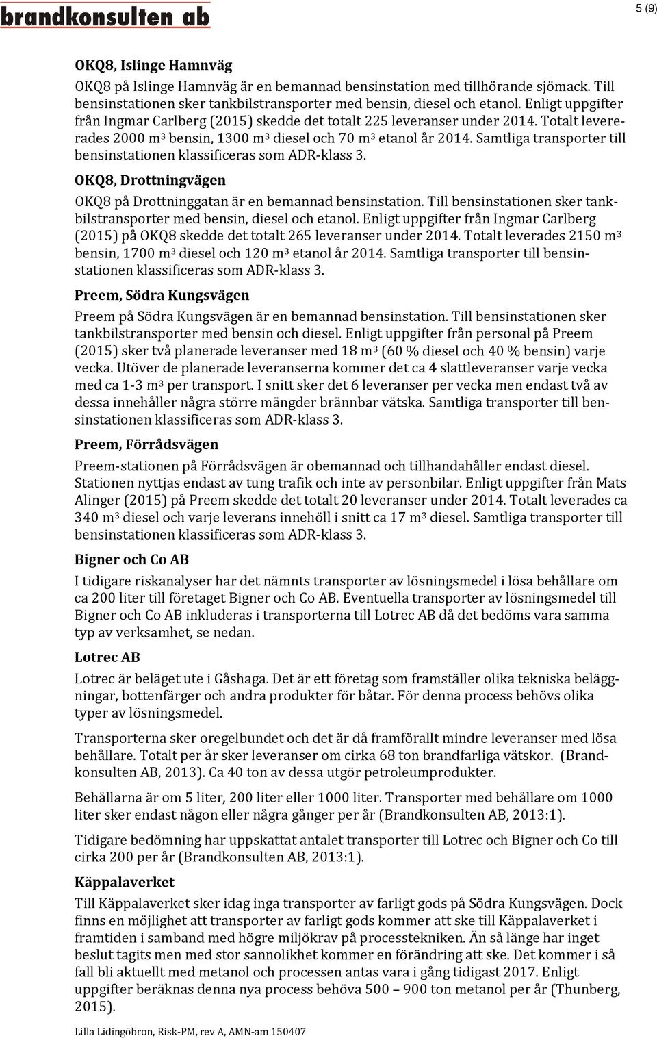 Samtliga transporter till bensinstationen klassificeras som ADR-klass 3. OKQ8, Drottningvägen OKQ8 på Drottninggatan är en bemannad bensinstation.