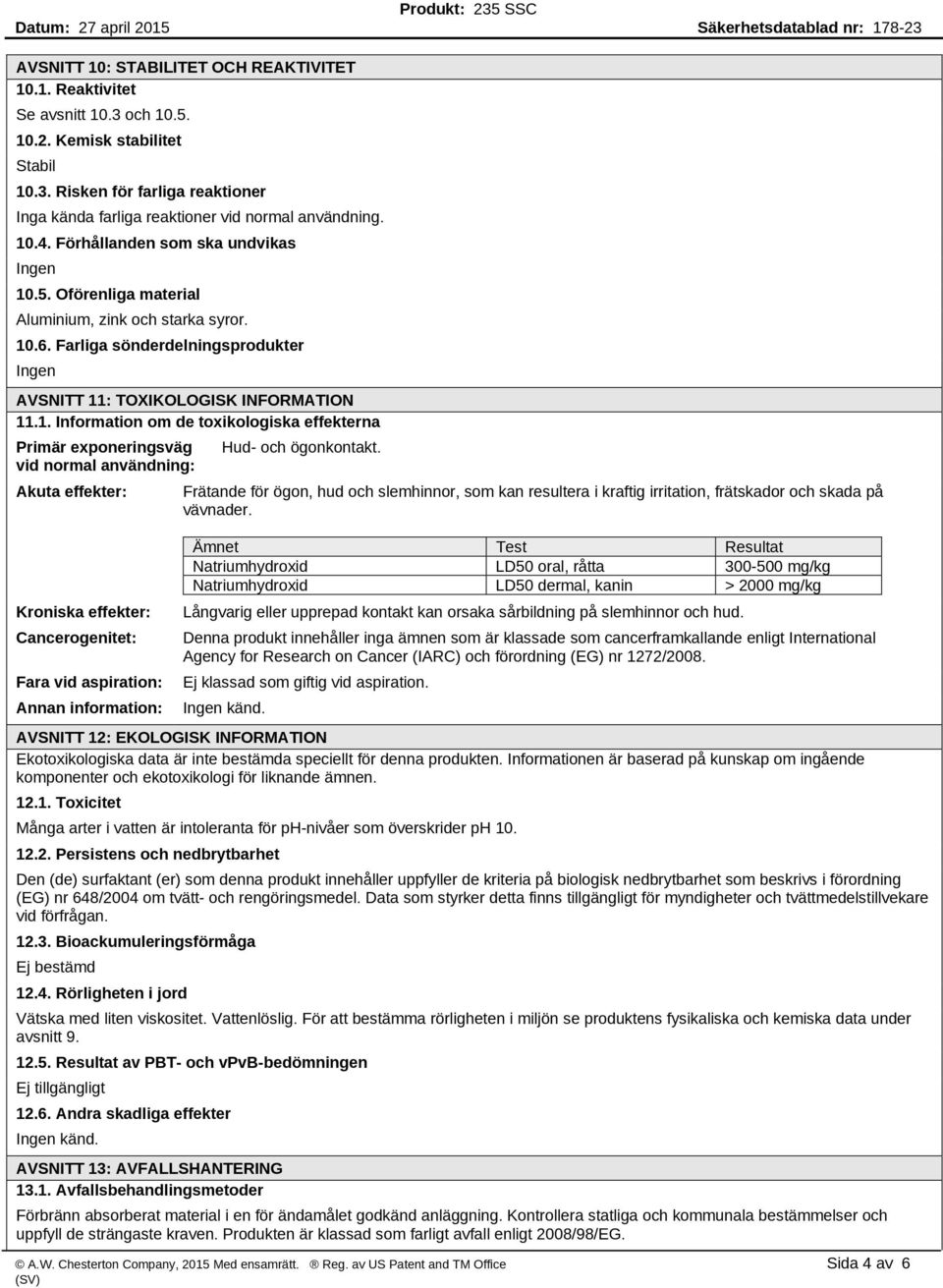 toxikologiska effekterna Primär exponeringsväg vid normal användning: Akuta effekter: Kroniska effekter: Cancerogenitet: Fara vid aspiration: Annan information: Hud- och ögonkontakt.