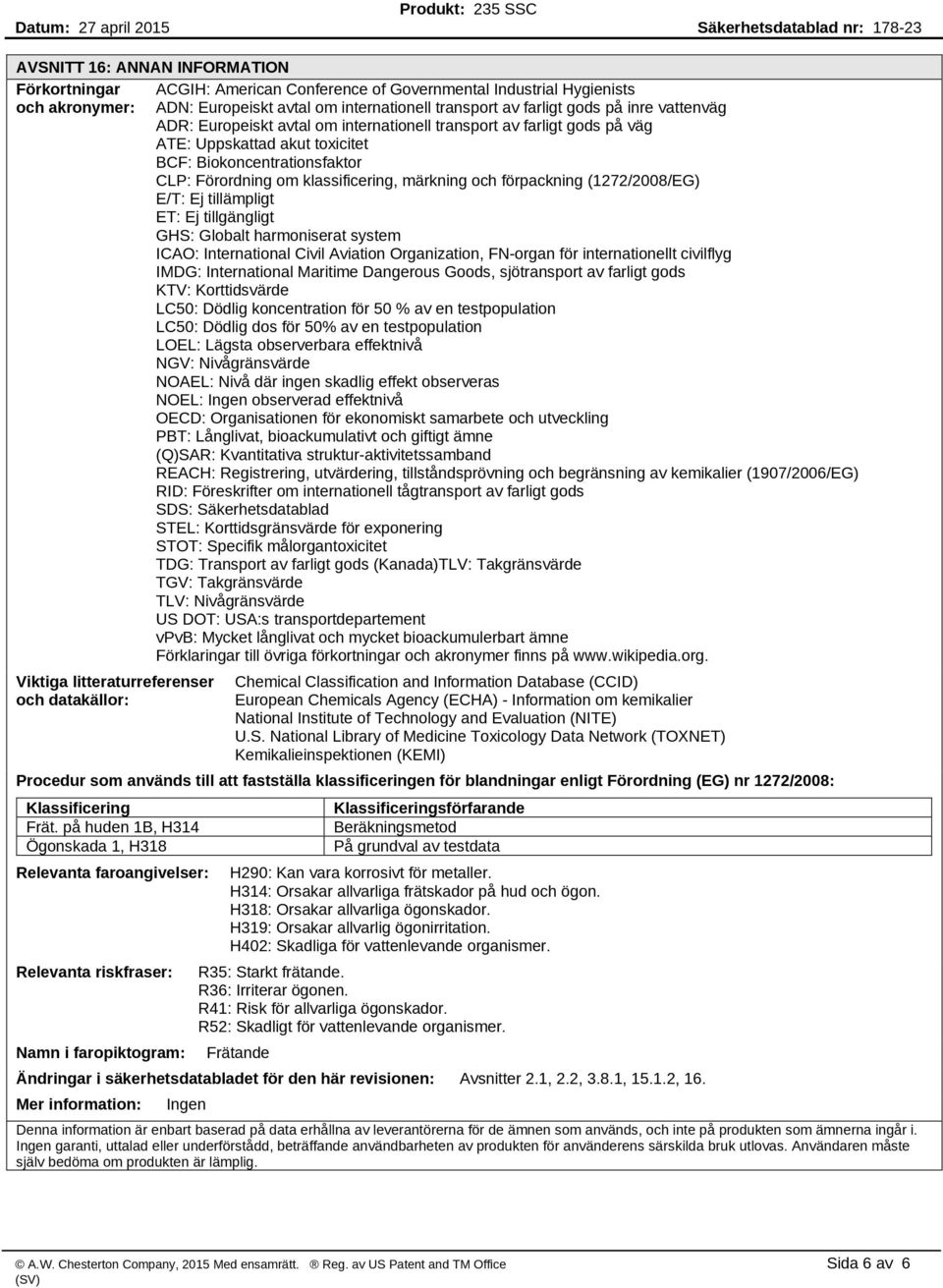 förpackning (1272/2008/EG) E/T: Ej tillämpligt ET: Ej tillgängligt GHS: Globalt harmoniserat system ICAO: International Civil Aviation Organization, FN-organ för internationellt civilflyg IMDG: