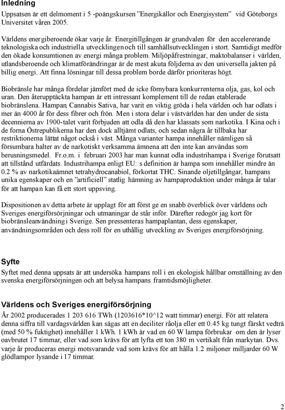 Miljöpåfrestningar, maktobalanser i världen, utlandsberoende och klimatförändringar är de mest akuta följderna av den universella jakten på billig energi.