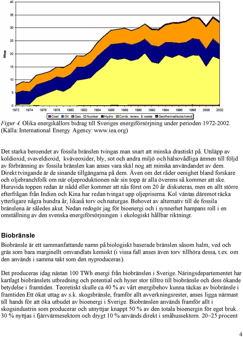 Utsläpp av koldioxid, svaveldioxid, kväveoxider, bly, sot och andra miljö och hälsovådliga ämnen till följd av förbränning av fossila bränslen kan anses vara skäl nog att minska användandet av dem.