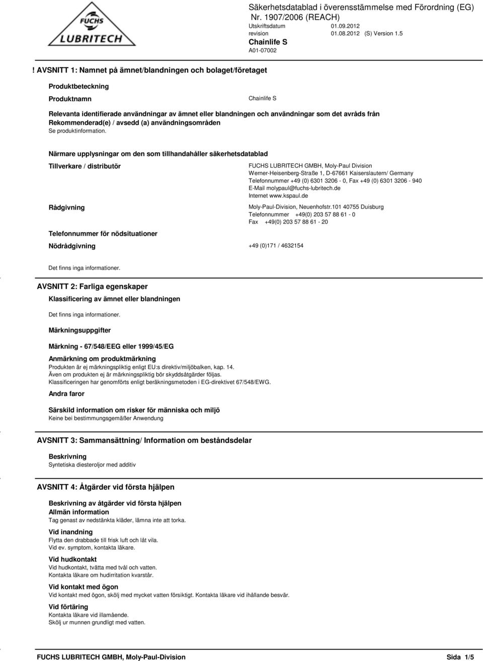 Närmare upplysningar om den som tillhandahåller säkerhetsdatablad Tillverkare / distributör Rådgivning Telefonnummer för nödsituationer Nödrådgivning +49 (0)171 / 4632154 FUCHS LUBRITECH GMBH,