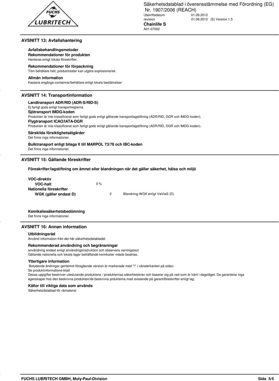 Allmän information Kassera engångs-containrar/behållare enligt lokala bestämelser AVSNITT 14: Transportinformation Landtransport ADR/RID (ADR-S/RID-S) Ej farligt gods enligt transportreglerna.