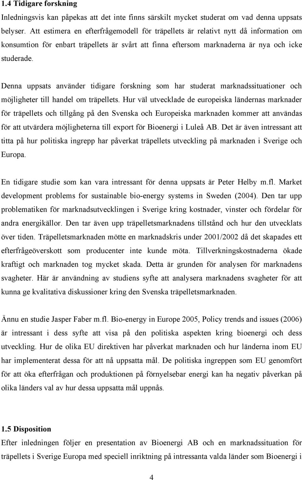 Denna uppsats använder tidigare forskning som har studerat marknadssituationer och möjligheter till handel om träpellets.