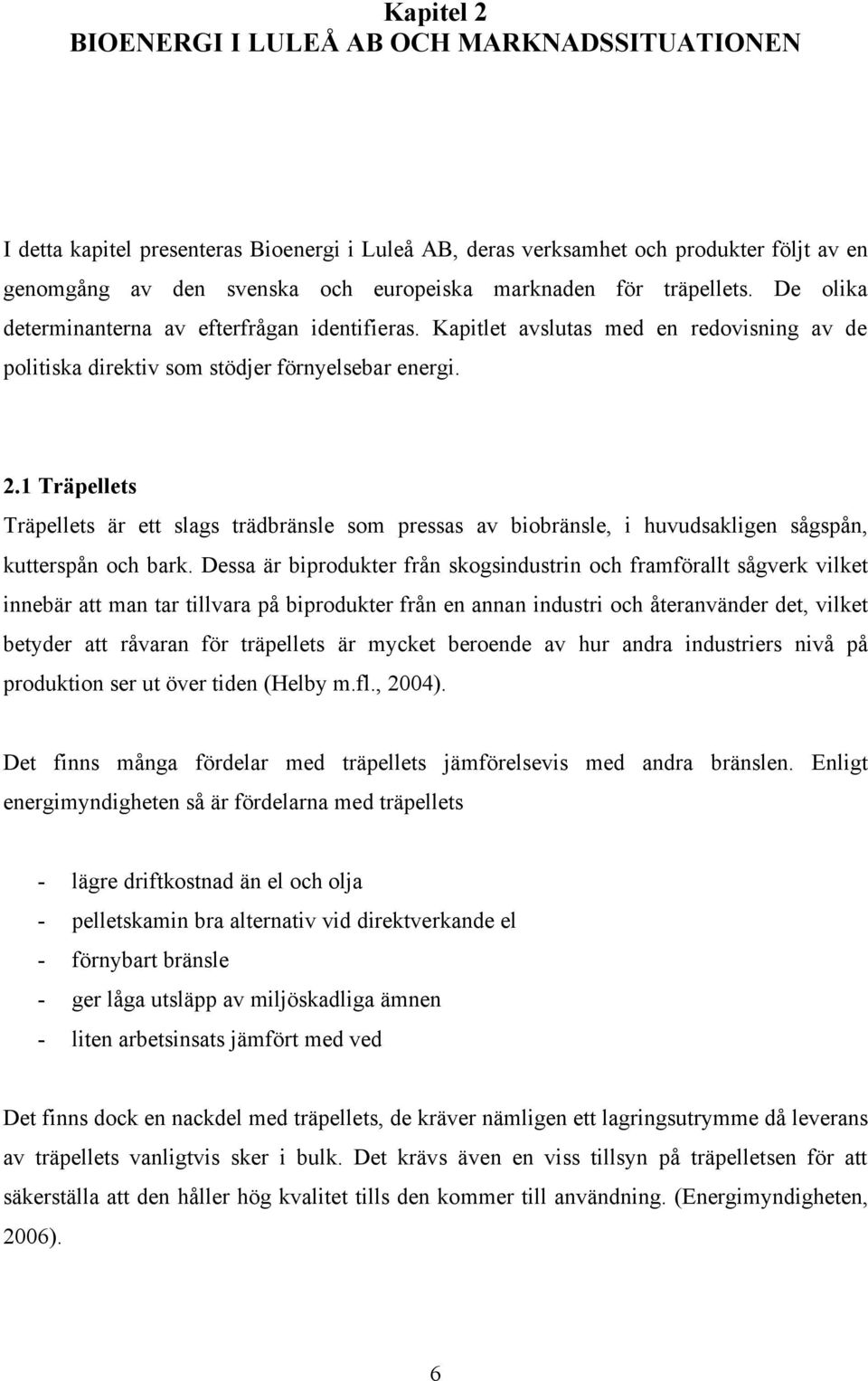 1 Träpellets Träpellets är ett slags trädbränsle som pressas av biobränsle, i huvudsakligen sågspån, kutterspån och bark.