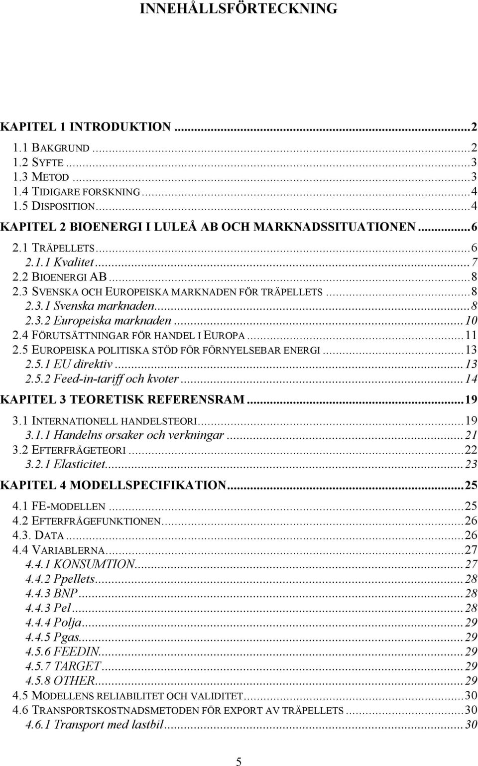 4 FÖRUTSÄTTNINGAR FÖR HANDEL I EUROPA...11 2.5 EUROPEISKA POLITISKA STÖD FÖR FÖRNYELSEBAR ENERGI...13 2.5.1 EU direktiv...13 2.5.2 Feed-in-tariff och kvoter...14 KAPITEL 3 TEORETISK REFERENSRAM...19 3.