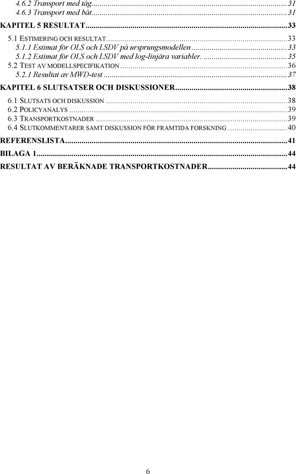 ..37 KAPITEL 6 SLUTSATSER OCH DISKUSSIONER...38 6.1 SLUTSATS OCH DISKUSSION...38 6.2 POLICYANALYS...39 6.