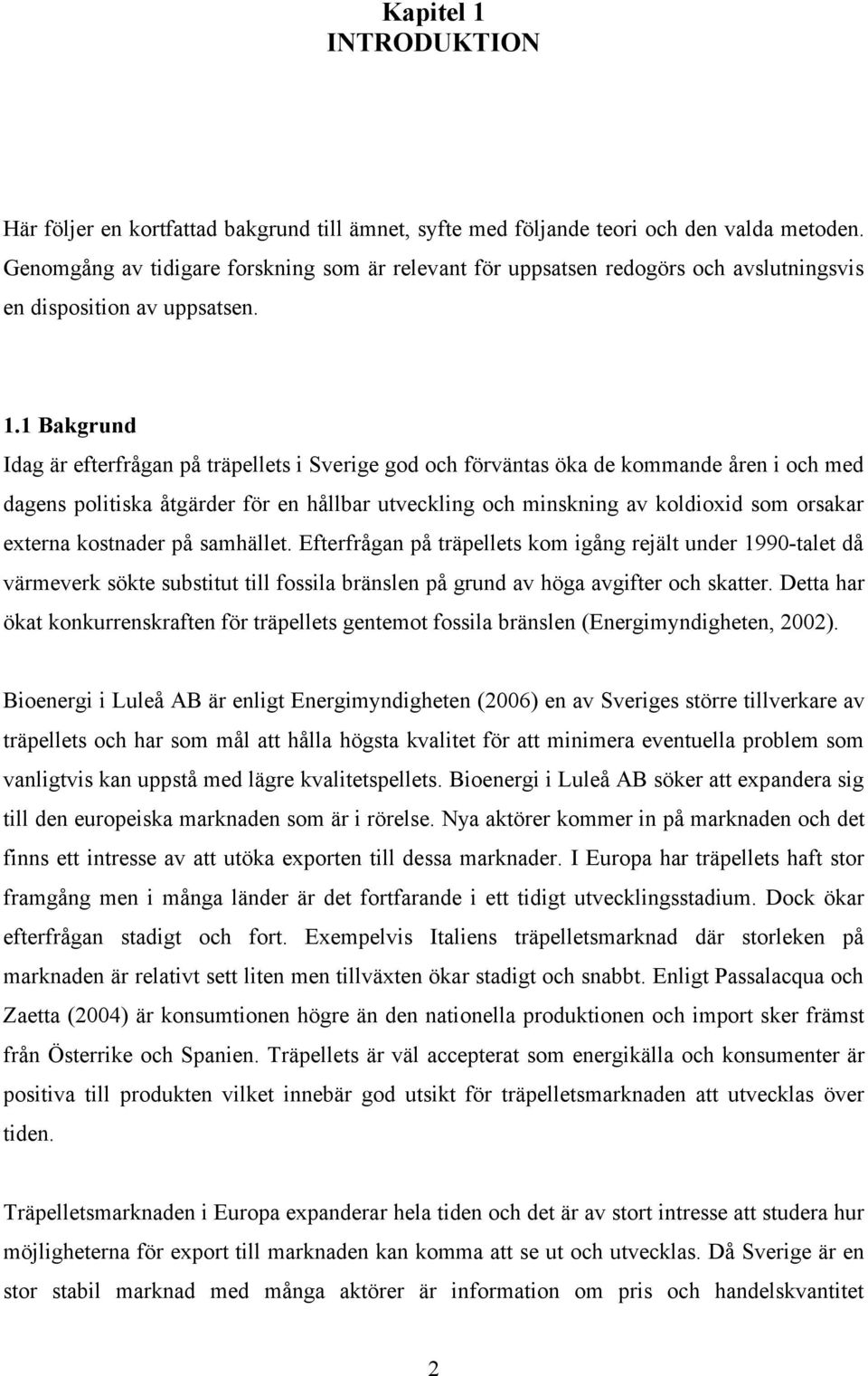 1 Bakgrund Idag är efterfrågan på träpellets i Sverige god och förväntas öka de kommande åren i och med dagens politiska åtgärder för en hållbar utveckling och minskning av koldioxid som orsakar