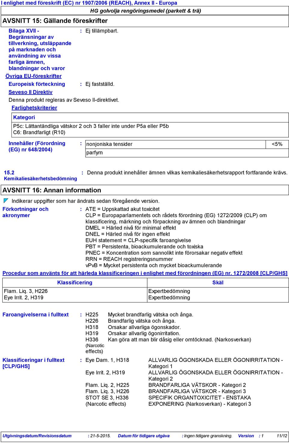 Farlighetskriterier Kategori P5c Lättantändliga vätskor 2 och 3 faller inte under P5a eller P5b C6 Brandfarligt (R10) Innehåller (Förordning (EG) nr 648/2004) nonjoniska tensider <5% parfym 15.